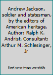 Andrew Jackson, soldier and statesman, by the editors of American heritage. Author: Ralph K. Andrist. Consultant: Arthur M. Schlesinger, Jr