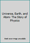 Hardcover Universe, Earth, and Atom: The Story of Physics Book