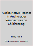 Hardcover Alaska Native Parents in Anchorage: Perspectives on Childrearing Book