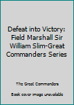 Hardcover Defeat into Victory: Field Marshall Sir William Slim-Great Commanders Series Book