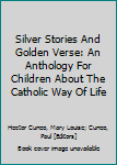 Silver Stories And Golden Verse: An Anthology For Children About The Catholic Way Of Life