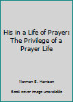 His in a Life of Prayer: The Privilege of a Prayer Life