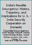 Paperback India's Naxalite Insurgency: History, Trajectory, and Implications for U. S. -India Security Cooperation on Domestic Counterinsurgency Book