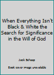 Paperback When Everything Isn't Black & White the Search for Significance in the Will of God Book