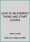 Unknown Binding LOVE IS AN EVERDAY THING AND START LOVING Book