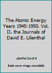 The Atomic Energy Years 1945-1950. Vol. II. the Journals of David E. Lilienthal