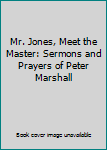 Hardcover Mr. Jones, Meet the Master: Sermons and Prayers of Peter Marshall Book