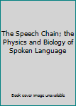 Paperback The Speech Chain; the Physics and Biology of Spoken Language Book