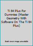 Paperback Ti 84 Plus For Dummies (Master Geometry With Software On The Ti 84 Plus) Book