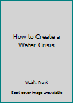 Paperback How to Create a Water Crisis Book