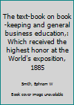 The text-book on book-keeping and general business education,: Which received the highest honor at the World's exposition, 1885