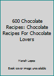 Paperback 600 Chocolate Recipes: Chocolate Recipes For Chocolate Lovers Book