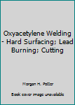 Hardcover Oxyacetylene Welding - Hard Surfacing; Lead Burning; Cutting Book