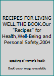 Unknown Binding RECIPES FOR LIVING WELL,THE BOOK.Our "Recipes" for Health,Well-Being and Personal Safety,2004 Book