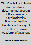 The Czech Black Book: An Eyewitness documented account of the invasion of Czechoslovakia Prepared by the Institute of History of the Czechoslovak Academy of Sciences