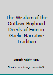 Paperback The Wisdom of the Outlaw: Boyhood Deeds of Finn in Gaelic Narrative Tradition Book