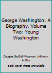 George Washington: A Biography, Volume Two: Young Washington