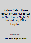 Unknown Binding Curtain Calls: Three Great Mysteries; Enter A Murderer; Night At the Vulcan; Killer Dolphin Book