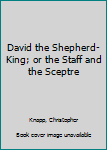 Hardcover David the Shepherd-King; or the Staff and the Sceptre Book