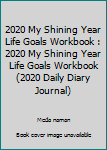 Paperback 2020 My Shining Year Life Goals Workbook : 2020 My Shining Year Life Goals Workbook (2020 Daily Diary Journal) Book