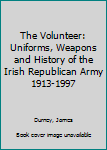 Hardcover The Volunteer: Uniforms, Weapons and History of the Irish Republican Army 1913-1997 Book