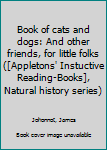 Book of cats and dogs: And other friends, for little folks ([Appletons' Instuctive Reading-Books], Natural history series)