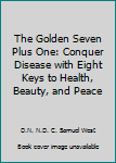 Hardcover The Golden Seven Plus One: Conquer Disease with Eight Keys to Health, Beauty, and Peace Book