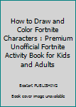 How to Draw and Color Fortnite Characters : Premium Unofficial Fortnite Activity Book for Kids and Adults