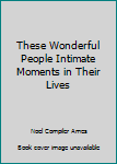 Hardcover These Wonderful People Intimate Moments in Their Lives Book