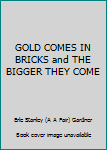GOLD COMES IN BRICKS and THE BIGGER THEY COME