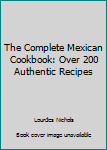 Hardcover The Complete Mexican Cookbook: Over 200 Authentic Recipes Book