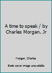 Unknown Binding A time to speak / by Charles Morgan, Jr Book