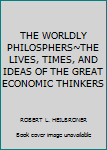 THE WORLDLY PHILOSPHERS~THE LIVES, TIMES, AND IDEAS OF THE GREAT ECONOMIC THINKERS