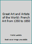 Hardcover Great Art and Artists of the World: French Art from 1350 to 1850 Book