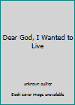 Unknown Binding Dear God, I Wanted to Live Book