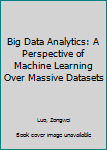 Paperback Big Data Analytics: A Perspective of Machine Learning Over Massive Datasets Book