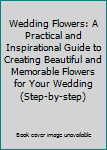 Hardcover Wedding Flowers: A Practical and Inspirational Guide to Creating Beautiful and Memorable Flowers for Your Wedding (Step-by-step) Book