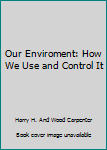 Hardcover Our Enviroment: How We Use and Control It Book
