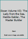 Hardcover Ibsen Volume VII: The Lady from the Sea, Hedda Gabler, The Master Builder Book