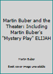 Martin Buber and the Theater: Including Martin Buber's "Mystery Play" ELIJAH