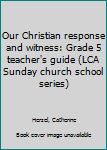 Unknown Binding Our Christian response and witness: Grade 5 teacher's guide (LCA Sunday church school series) Book