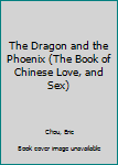 Mass Market Paperback The Dragon and the Phoenix (The Book of Chinese Love, and Sex) Book