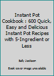 Paperback Instant Pot Cookbook : 600 Quick, Easy and Delicious Instant Pot Recipes with 5-Ingredient or Less Book