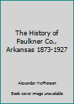 Hardcover The History of Faulkner Co., Arkansas 1873-1927 Book