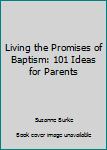 Hardcover Living the Promises of Baptism: 101 Ideas for Parents Book