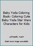 Baby Yoda Coloring Book: Coloring Cute Baby Yoda Star Wars Characters for Kids