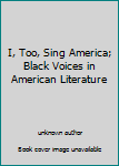 I, Too, Sing America; Black Voices in American Literature