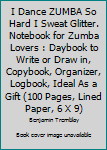 I Dance ZUMBA So Hard I Sweat Glitter. Notebook for Zumba Lovers : Daybook to Write or Draw in, Copybook, Organizer, Logbook, Ideal As a Gift (100 Pages, Lined Paper, 6 X 9)