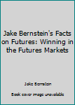 Jake Bernstein's Facts on Futures: Winning in the Futures Markets