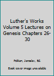 Hardcover Luther's Works Volume 5 Lectures on Genesis Chapters 26-30 Book